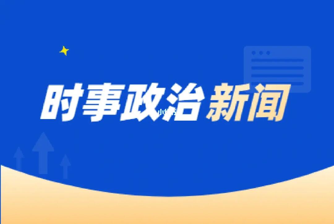 最近时政要闻概览，时政要闻概览，最新动态与政策解读